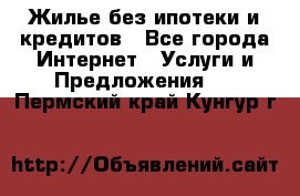 Жилье без ипотеки и кредитов - Все города Интернет » Услуги и Предложения   . Пермский край,Кунгур г.